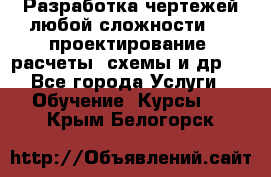 Разработка чертежей любой сложности, 3D-проектирование, расчеты, схемы и др.  - Все города Услуги » Обучение. Курсы   . Крым,Белогорск